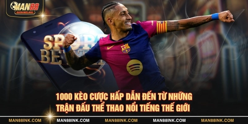 1000 kèo cược hấp dẫn đến từ những trận đấu thể thao nổi tiếng thế giới
